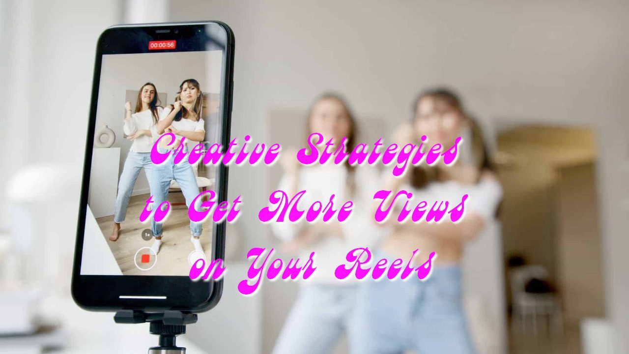 Creative Strategies to Get More Views on Your Reels