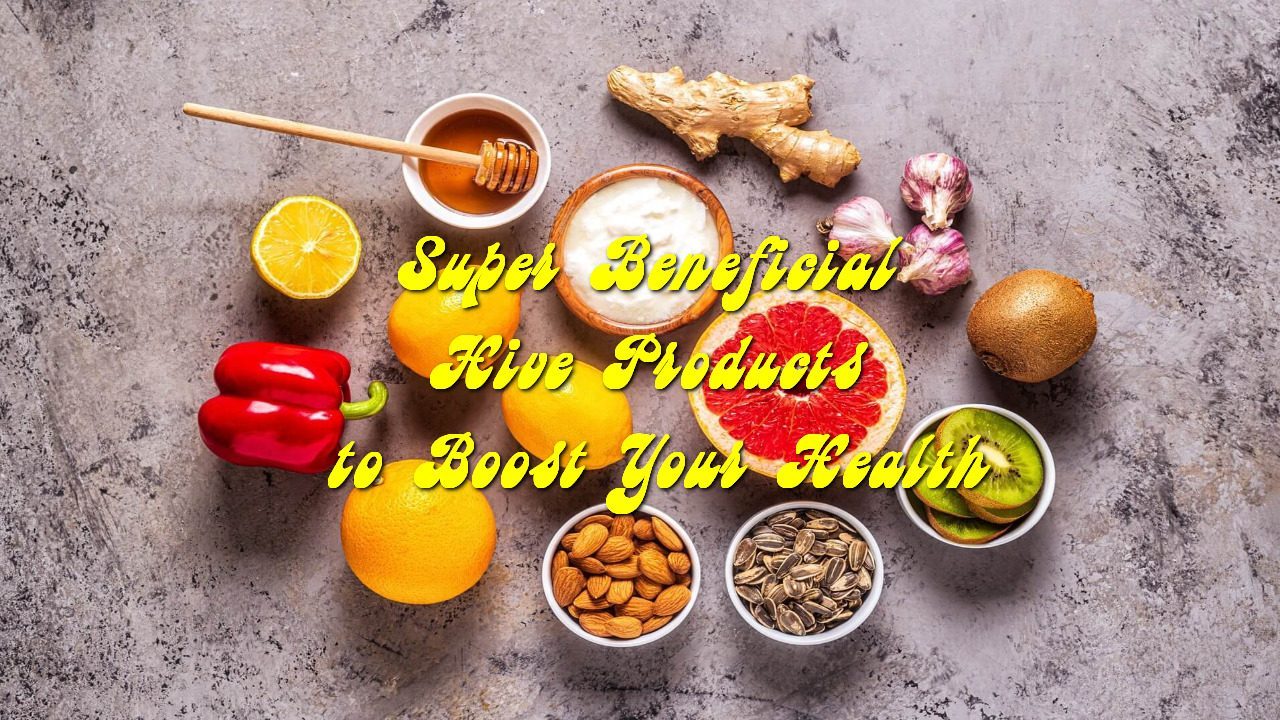 Super Beneficial Hive Products to Boost Your Health