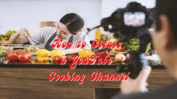 How to Create a YouTube Cooking Channel