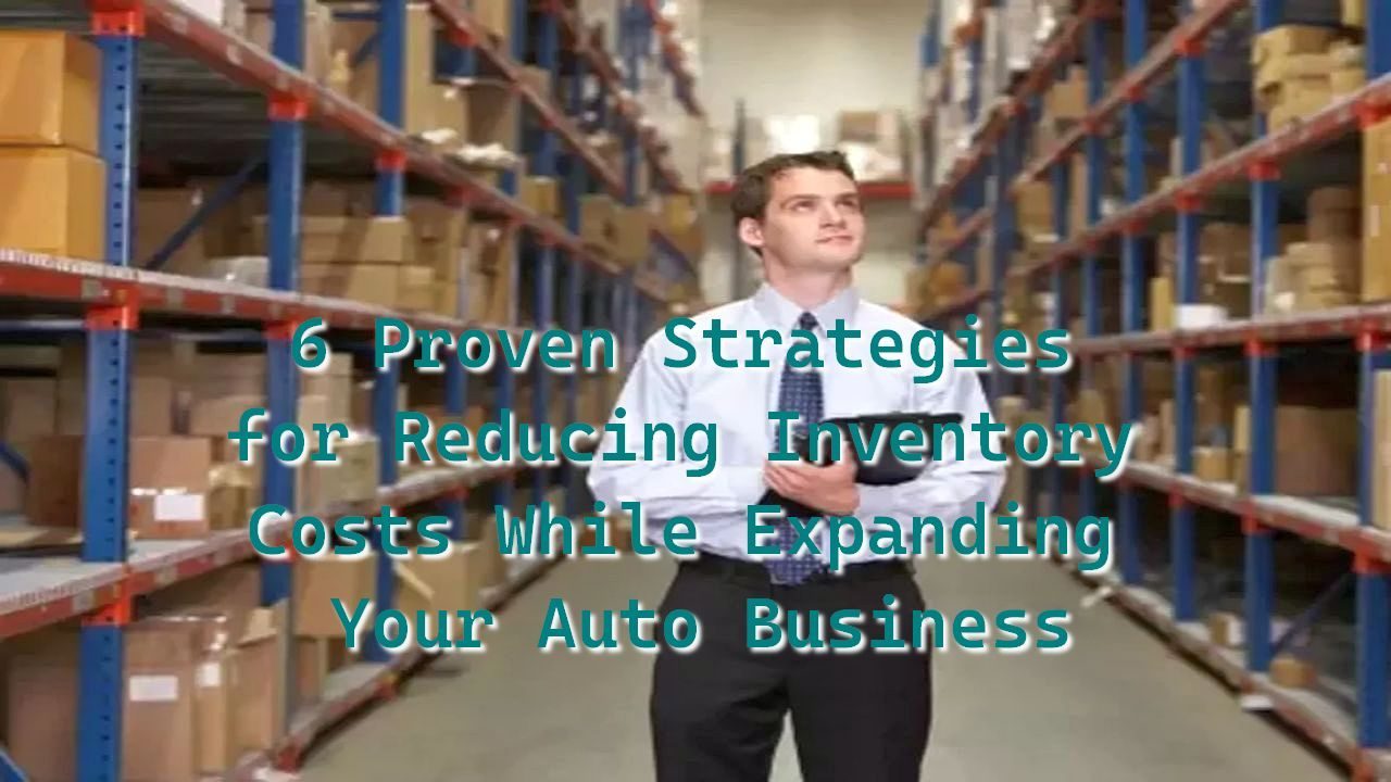 6 Proven Strategies for Reducing Inventory Costs While Expanding Your Auto Business